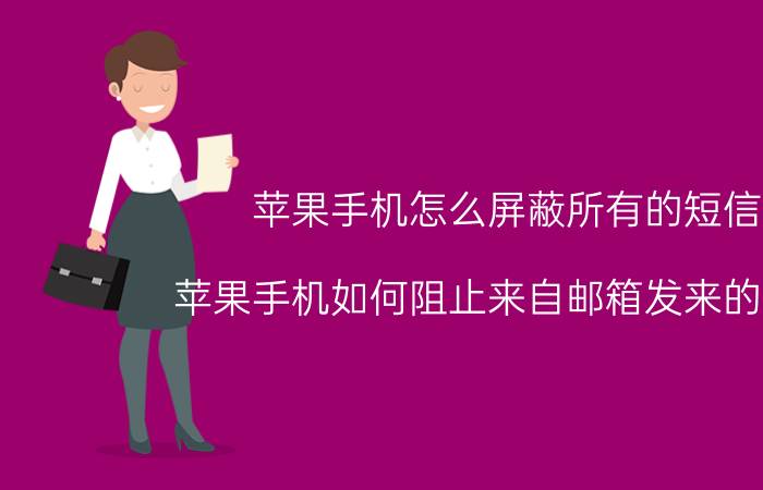 苹果手机怎么屏蔽所有的短信 苹果手机如何阻止来自邮箱发来的短信？